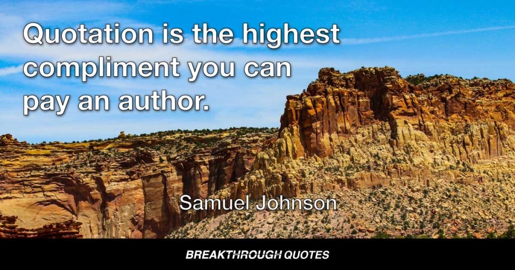 Quotation is the highest compliment you can pay an author. — Samuel Johnson