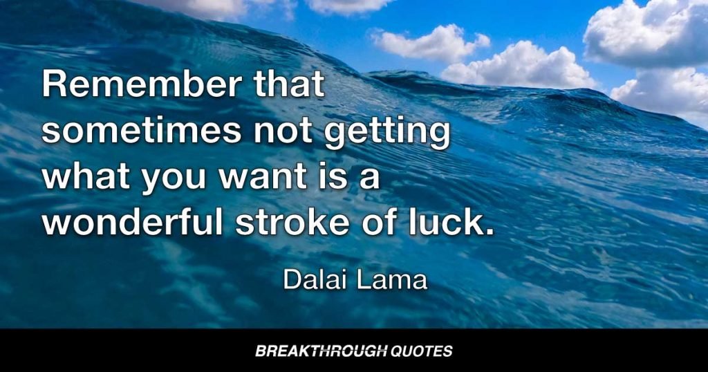 Remember that sometimes not getting what you want is a wonderful stroke of luck. — Dalai Lama