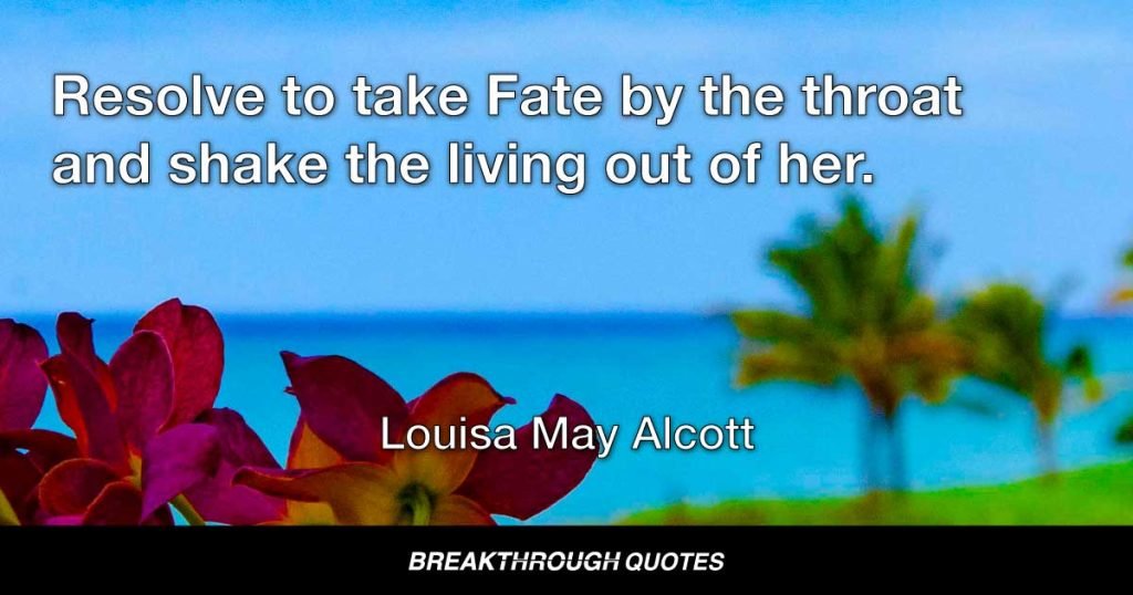 Resolve to take Fate by the throat and shake the living out of her. — Louisa May Alcott