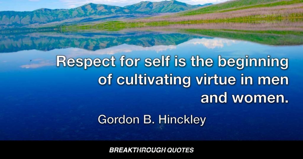 Respect for self is the beginning of cultivating virtue in men and women. — Gordon B. Hinckley