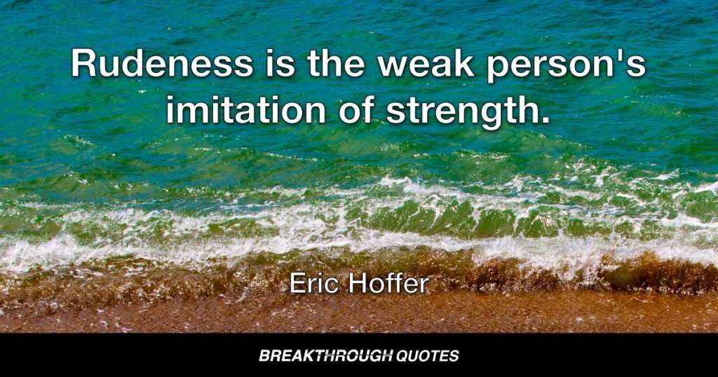 Rudeness is the weak person's imitation of strength. — Eric Hoffer