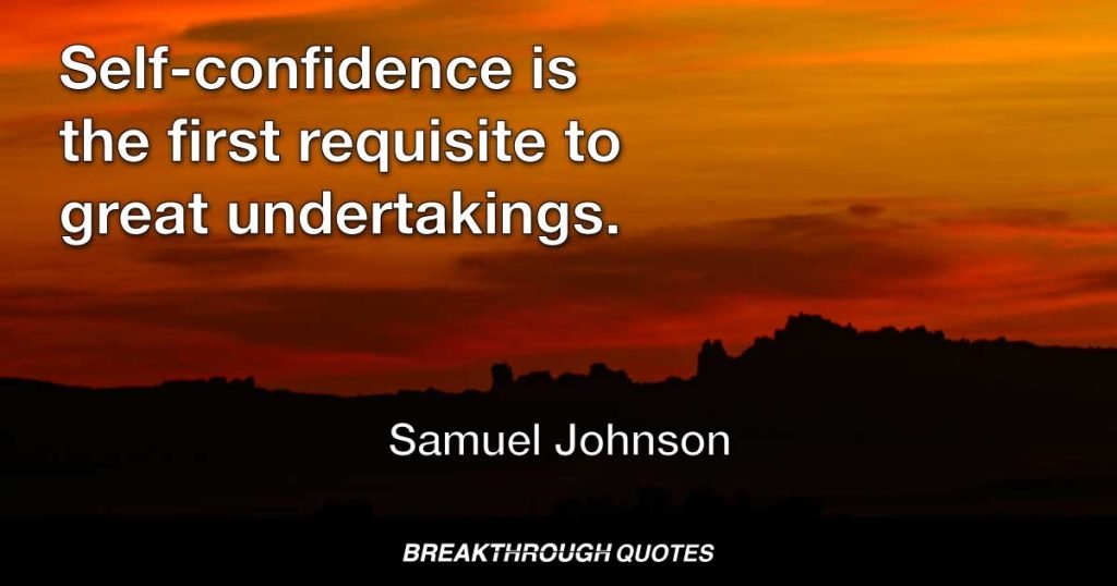 Self-confidence is the first requisite to great undertakings. — Samuel Johnson