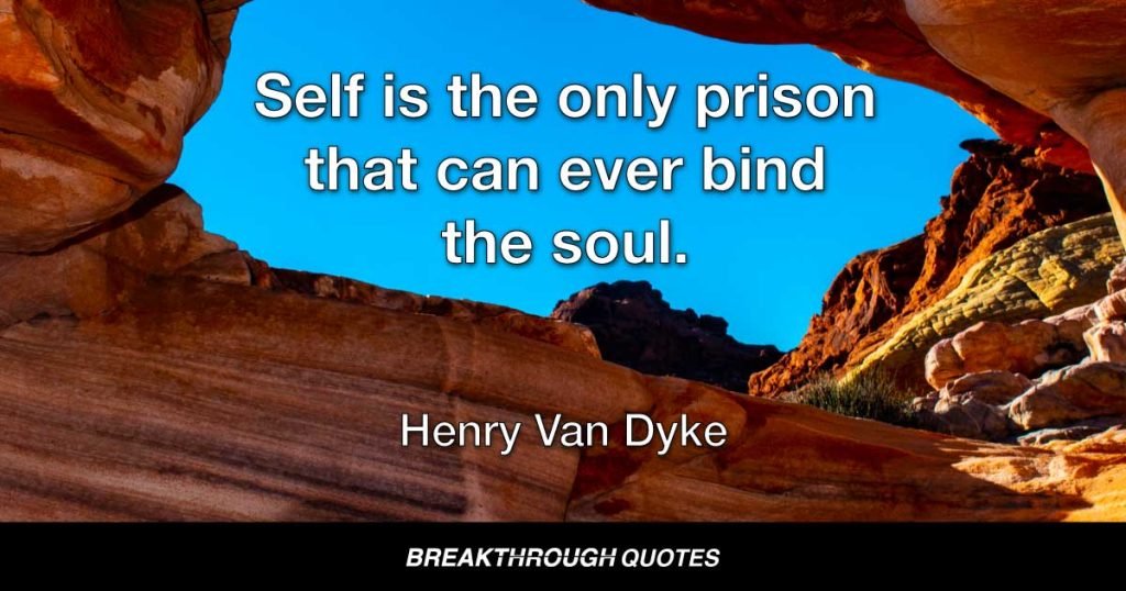 Self is the only prison that can ever bind the soul. — Henry Van Dyke