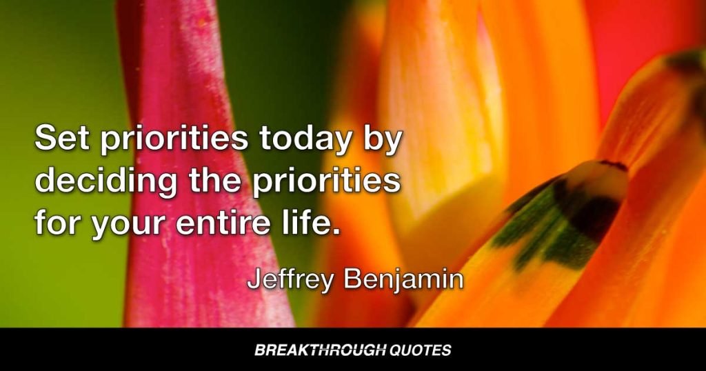Set priorities today by deciding the priorities for your entire life. — Jeffrey Benjamin