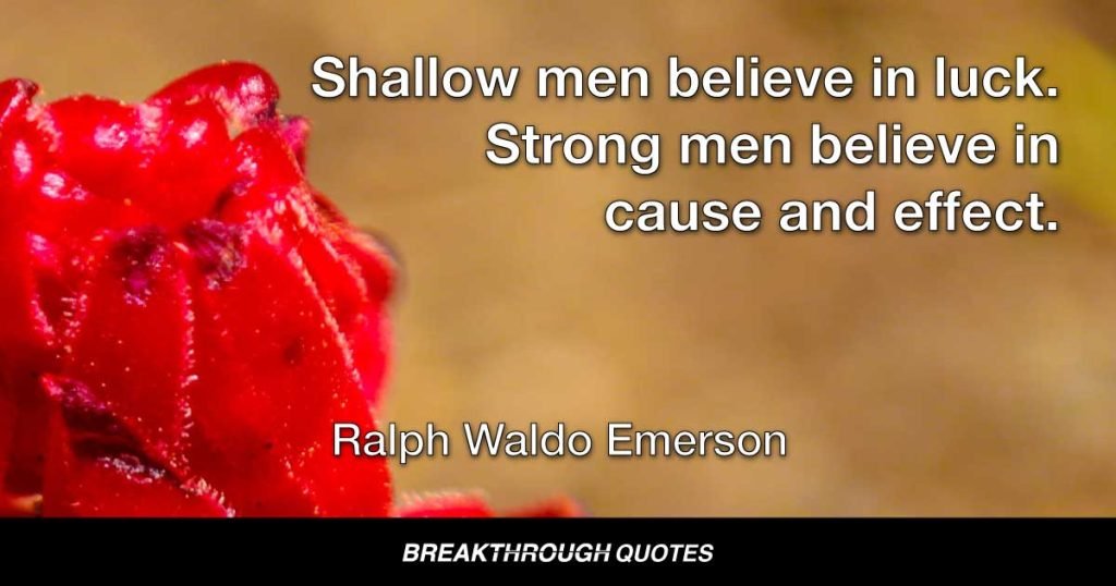 Shallow men believe in luck. Strong men believe in cause and effect. — Ralph Waldo Emerson