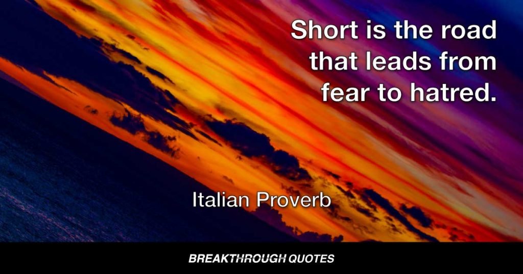 Short is the road that leads from fear to hatred. — Italian Proverb