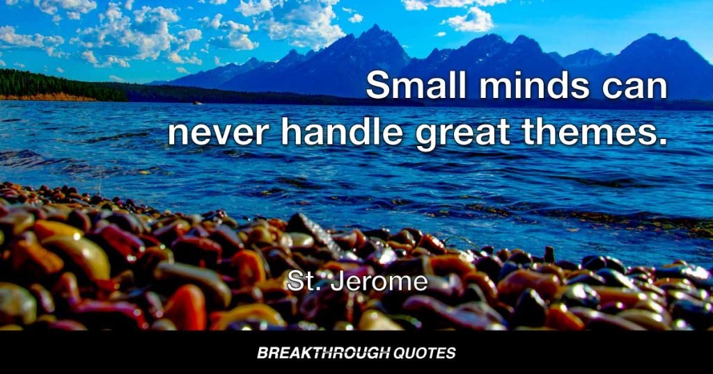 Small minds can never handle great themes. — St. Jerome