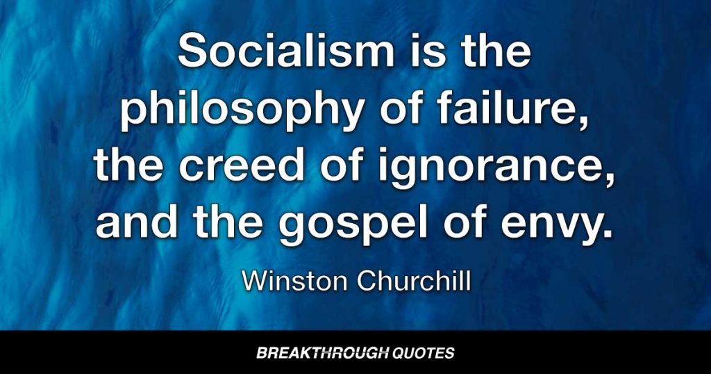 Socialism is the philosophy of failure, the creed of ignorance, and the gospel of envy. — Winston Churchill