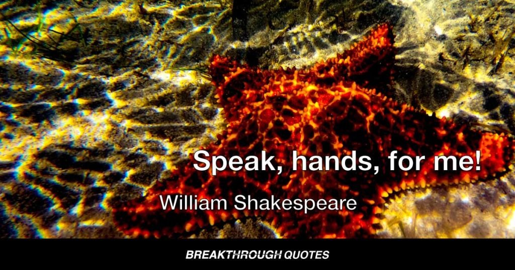 Speak, hands, for me! — William Shakespeare
