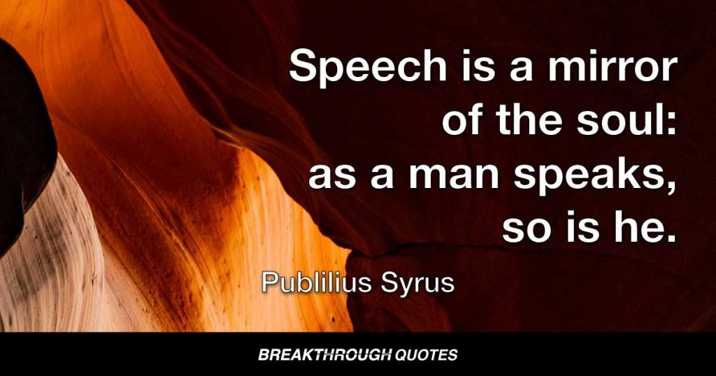 Speech is a mirror of the soul: as a man speaks, so is he. — Publilius Syrus