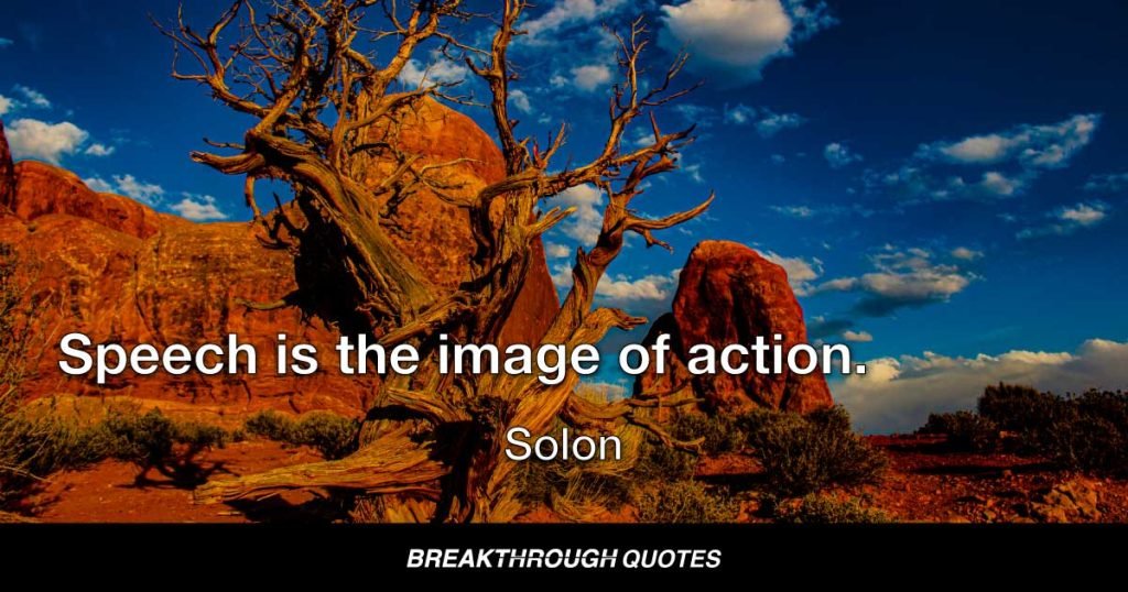 Speech is the image of action. — Solon