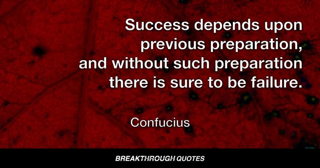 Success depends upon previous preparation, and without such preparation there is sure to be failure. — Confucius