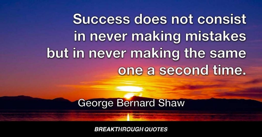 Success does not consist in never making mistakes but in never making the same one a second time. — George Bernard Shaw