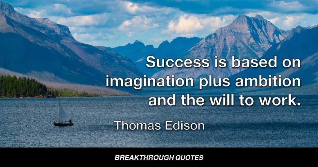 Success is based on imagination plus ambition and the will to work. — Thomas Edison