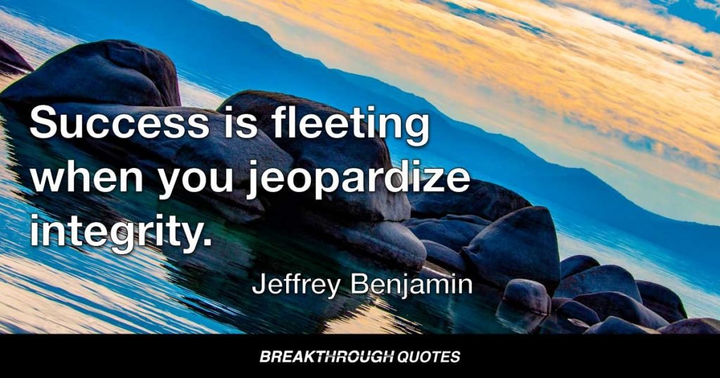Success is fleeting when you jeopardize integrity. — Jeffrey Benjamin