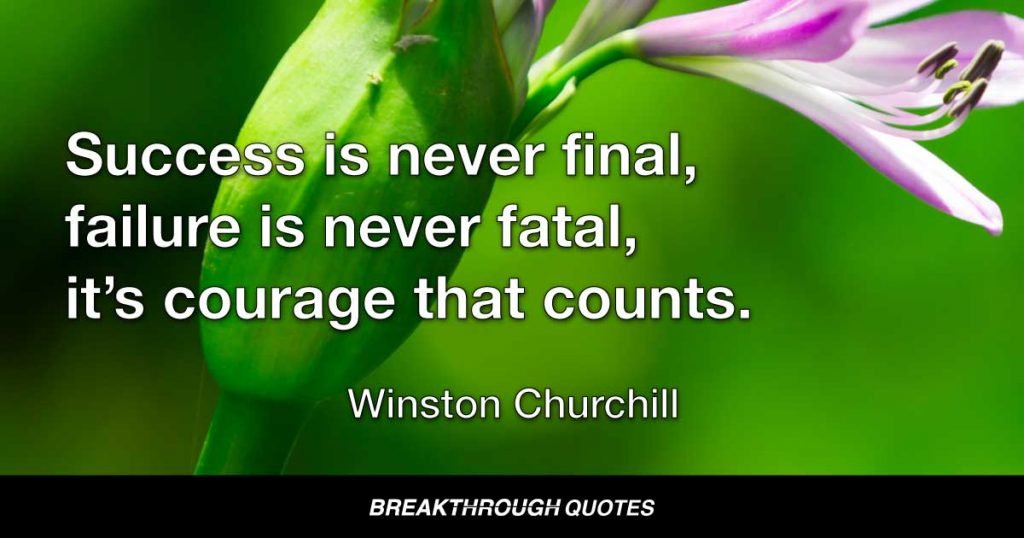 Success is never final, failure is never fatal, it’s courage that counts. — Winston Churchill