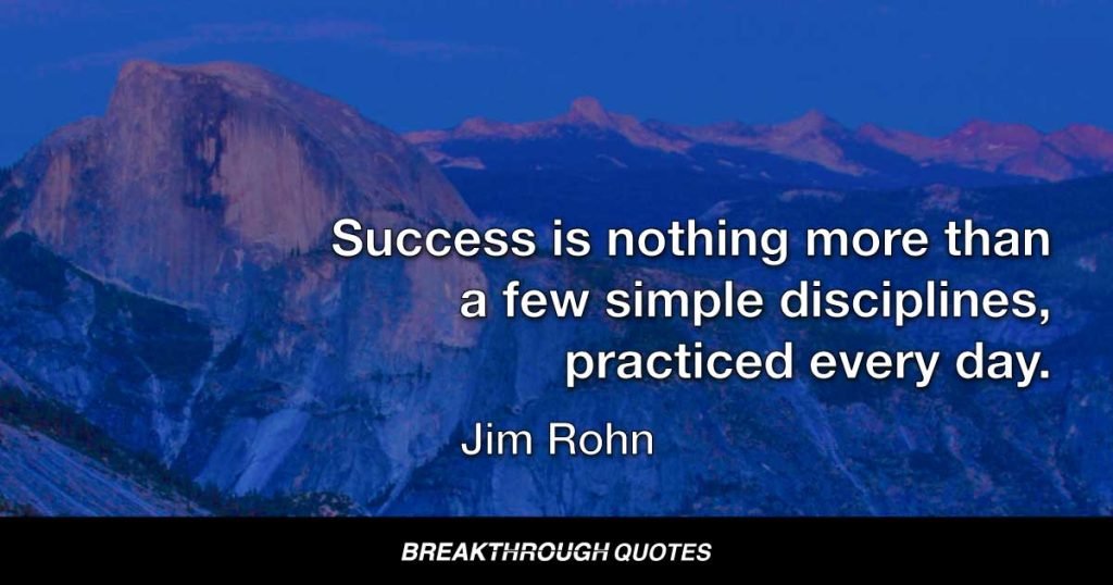 Success is nothing more than a few simple disciplines, practiced every day. — Jim Rohn