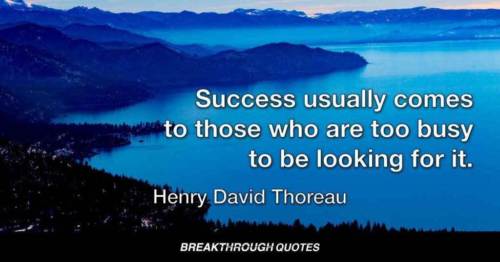 Success usually comes to those who are too busy to be looking for it. — Henry David Thoreau