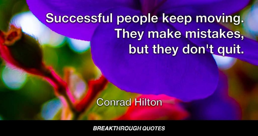 Success seems to be connected with action. Successful people keep moving. They make mistakes, but they don't quit. — Conrad Hilton