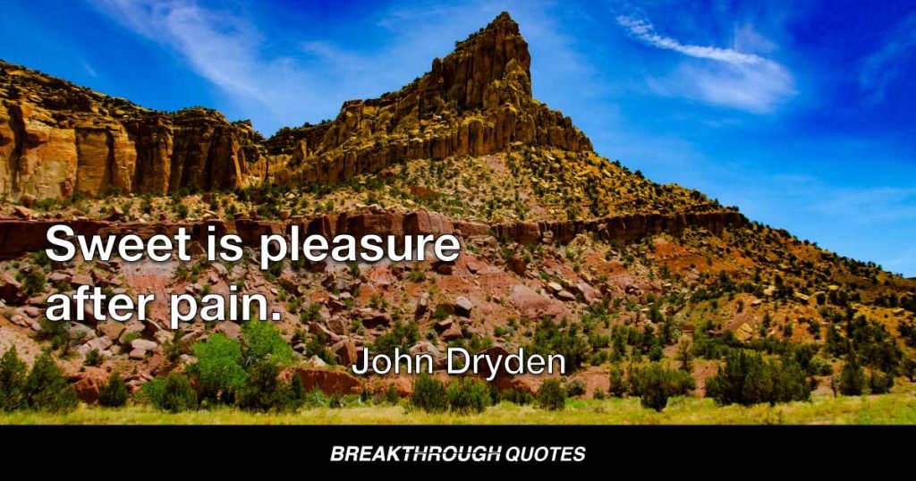 Sweet is pleasure after pain. — John Dryden
