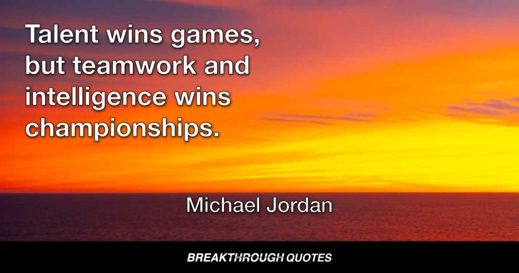Talent wins games, but teamwork and intelligence wins championships. — Michael Jordan