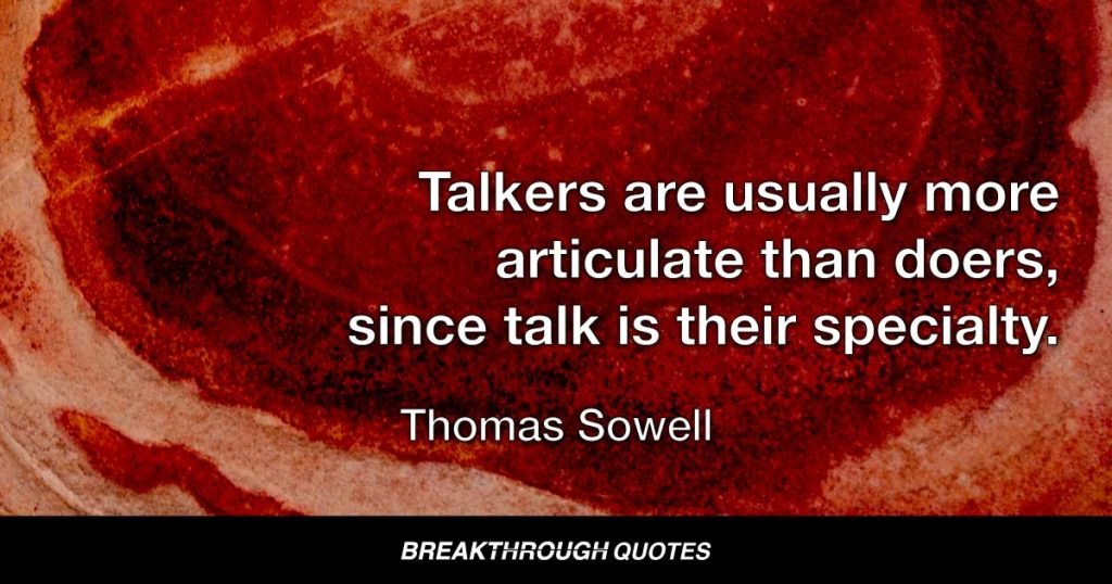 Talkers are usually more articulate than doers, since talk is their specialty. — Thomas Sowell