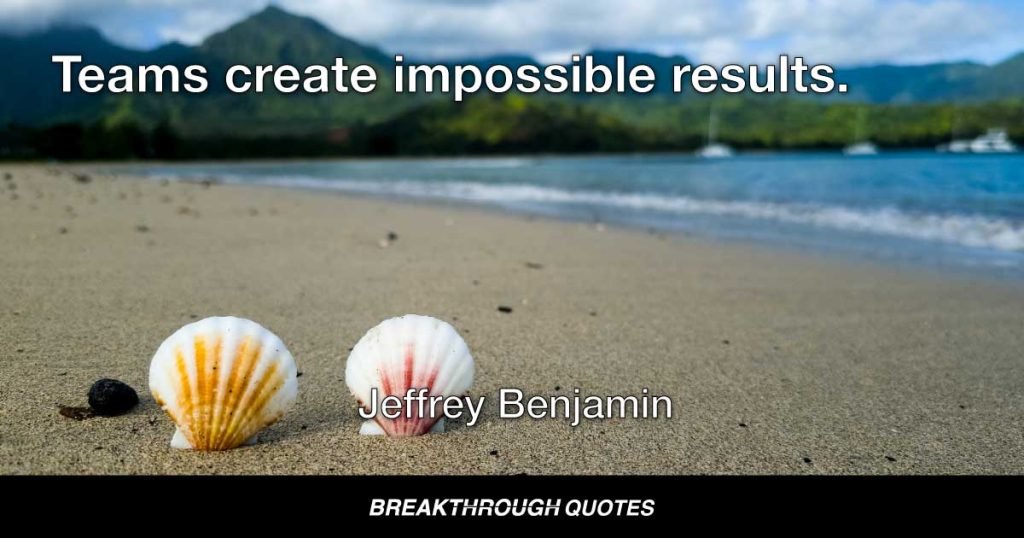 Teams create impossible results. — Jeffrey Benjamin