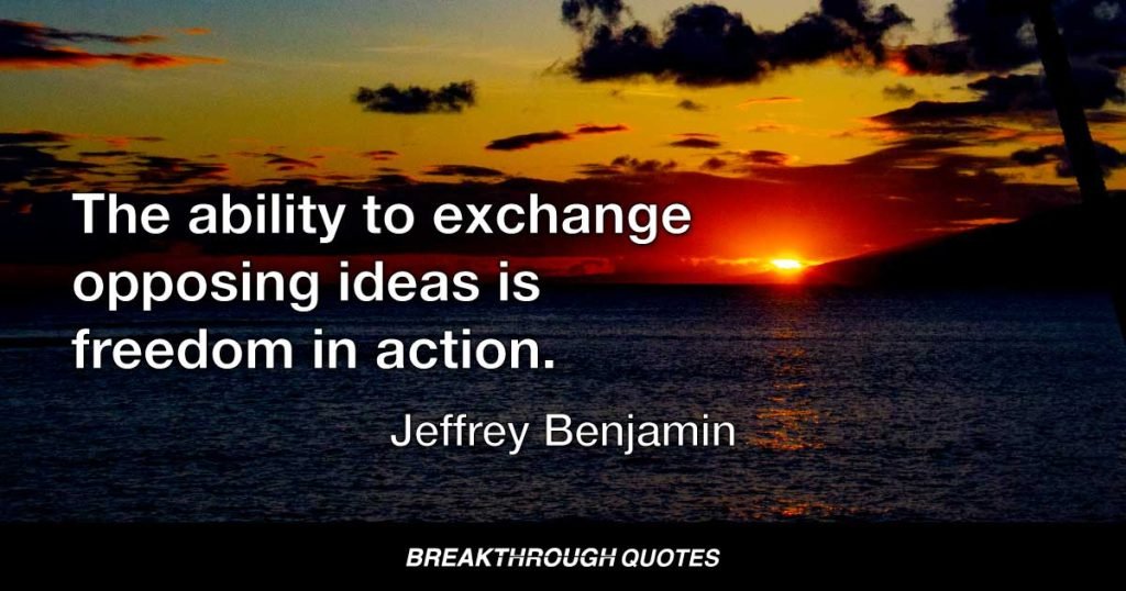 The ability to exchange opposing ideas is freedom in action. — Jeffrey Benjamin