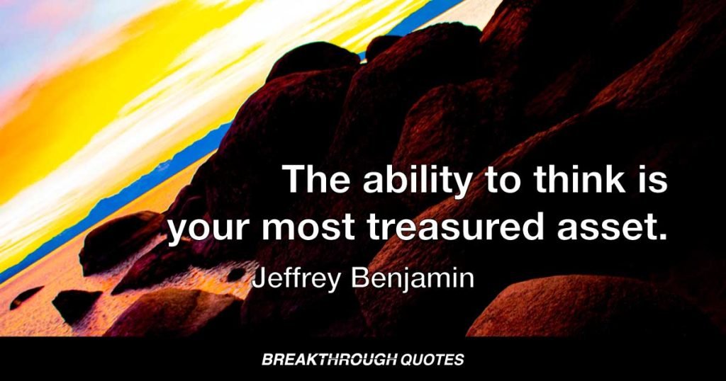 The ability to think is your most treasured asset. — Jeffrey Benjamin
