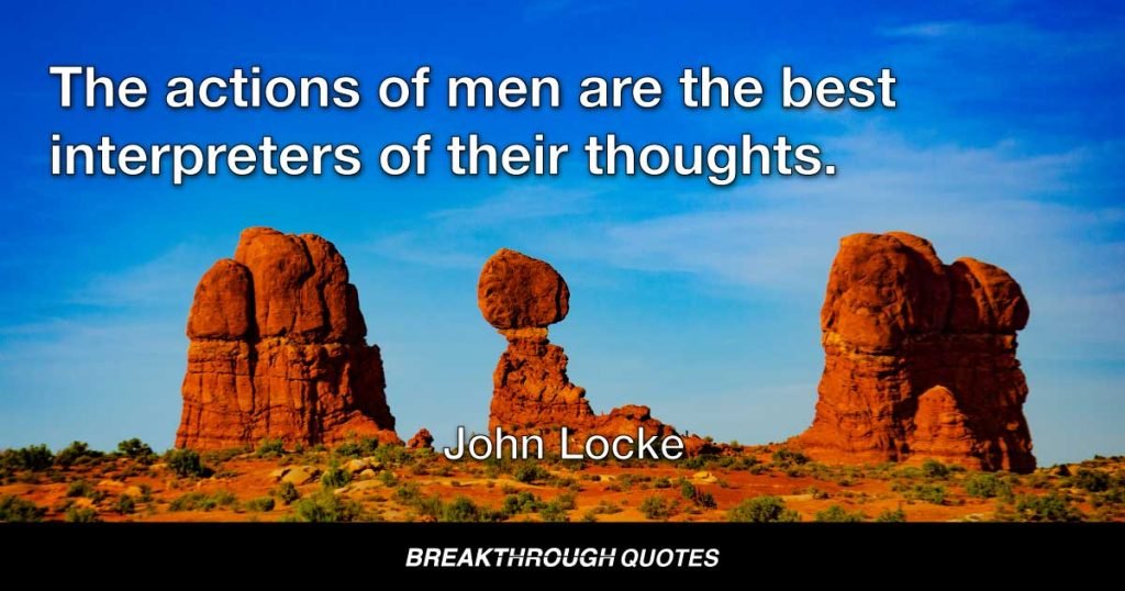 The actions of men are the best interpreters of their thoughts. — John Locke
