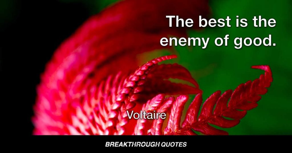 The best is the enemy of good. — Voltaire