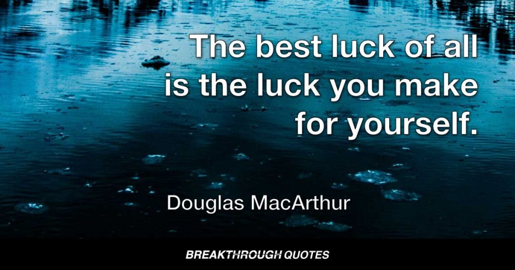 The best luck of all is the luck you make for yourself. — Douglas MacArthur