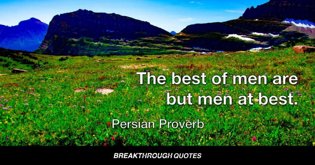 The best of men are but men at best. — Persian Proverb