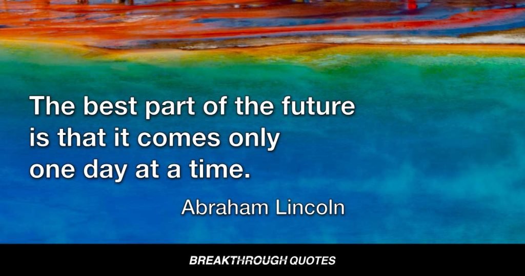 The best part of the future is that it comes only one day at a time. — Abraham Lincoln