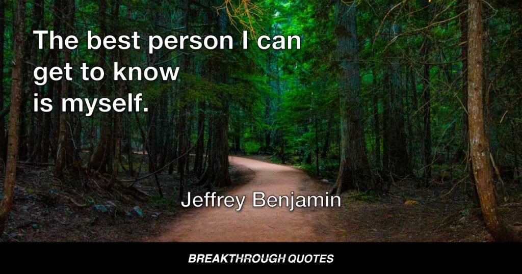 The best person I can get to know is myself. — Jeffrey Benjamin