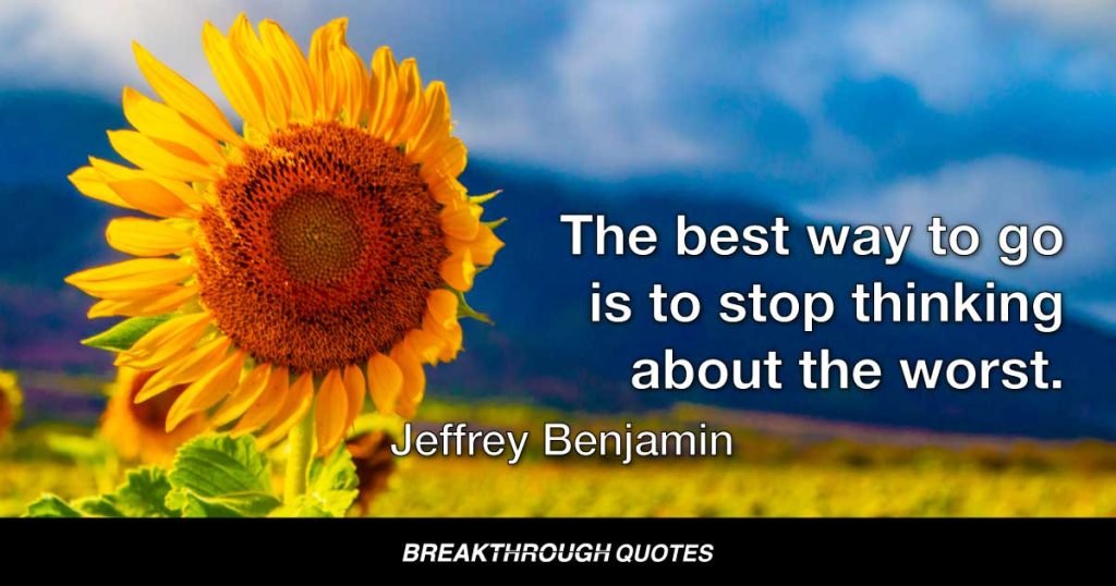The best way to go is to stop thinking about the worst. — Jeffrey Benjamin