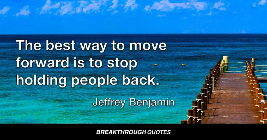 The best way to move forward is to stop holding people back. — Jeffrey Benjamin