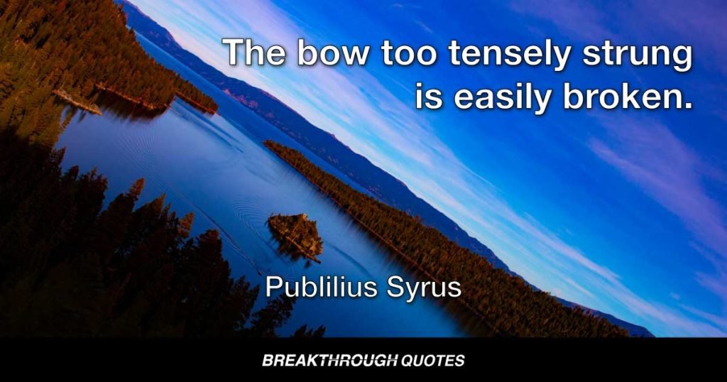 The bow too tensely strung is easily broken. — Publilius Syrus