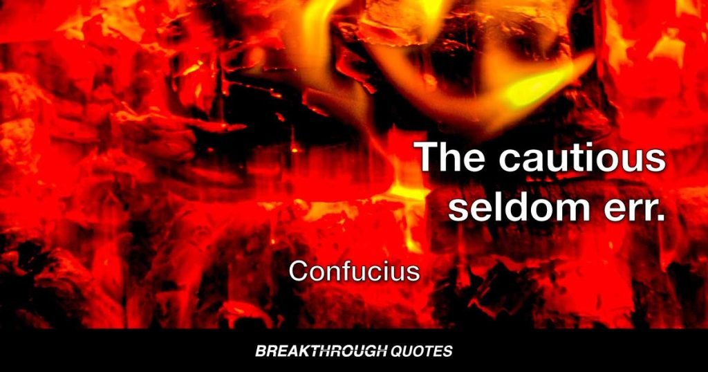 The cautious seldom err. — Confucius