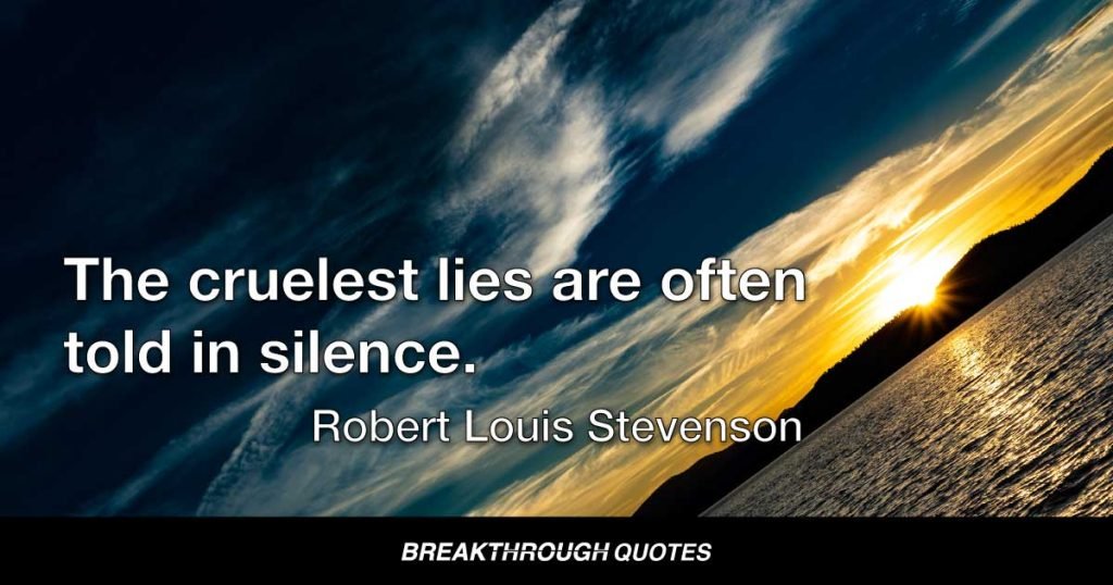 The cruelest lies are often told in silence. — Robert Louis Stevenson
