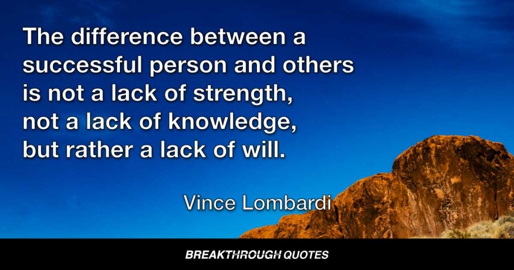 The difference between a successful person and others is not a lack of strength, not a lack of knowledge, but rather a lack of will. — Vince Lombardi
