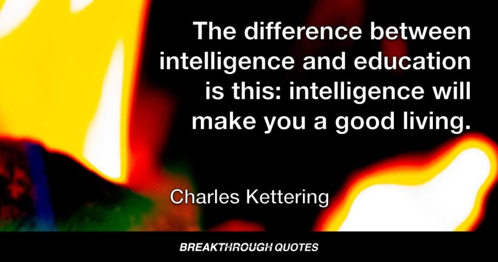 The difference between intelligence and education is this: intelligence will make you a good living. — Charles Kettering