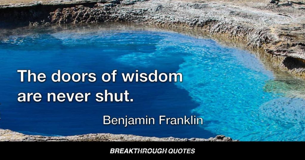 The doors of wisdom are never shut. — Benjamin Franklin