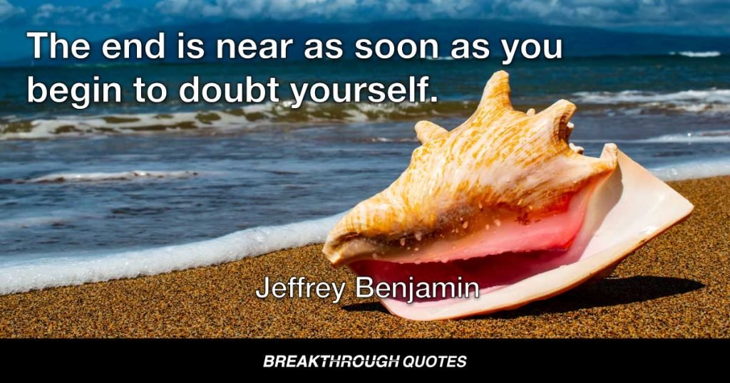 The end is near as soon as you begin to doubt yourself. — Jeffrey Benjamin