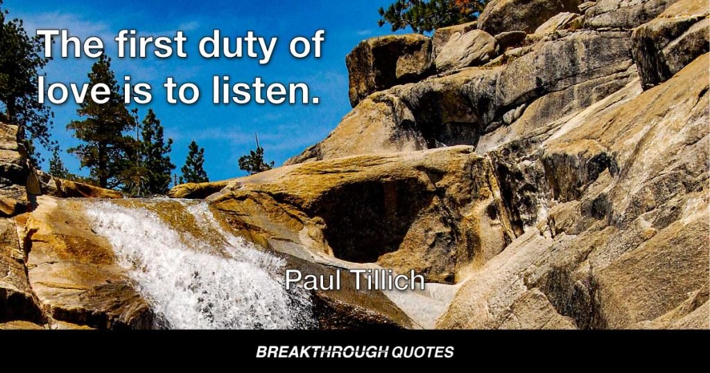 The first duty of love is to listen. — Paul Tillich