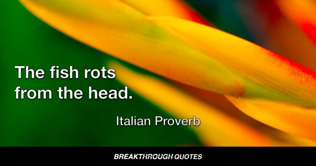 The fish rots from the head. — Italian Proverb