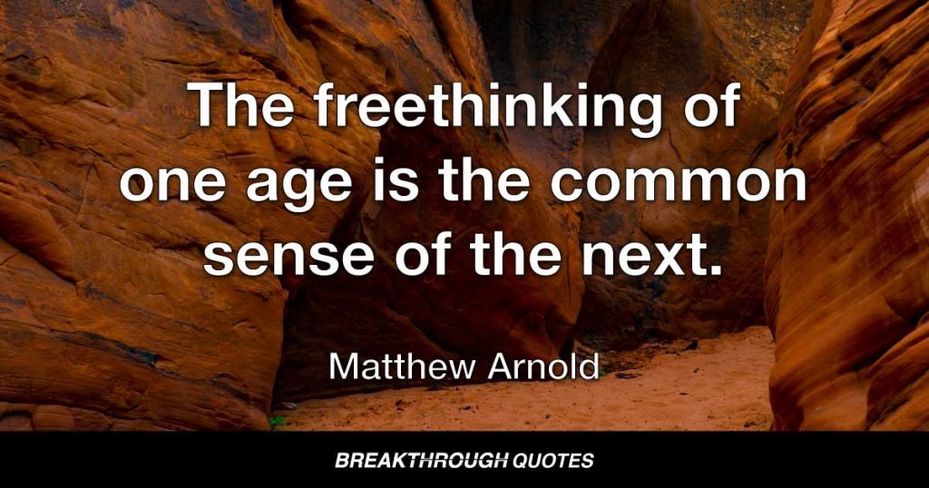 The freethinking of one age is the common sense of the next. — Matthew Arnold