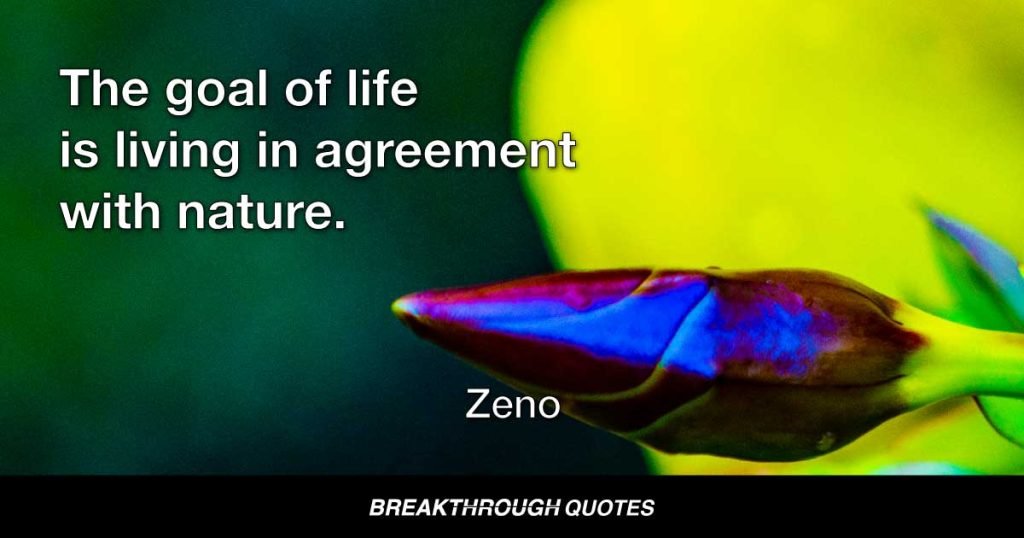 The goal of life is living in agreement with nature. — Zeno