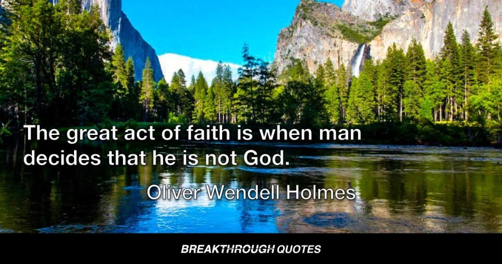 The great act of faith is when man decides that he is not God. — Oliver Wendell Holmes