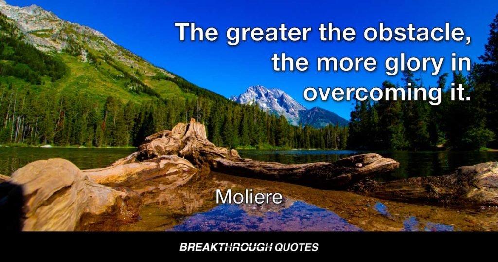 The greater the obstacle, the more glory in overcoming it. — Moliere
